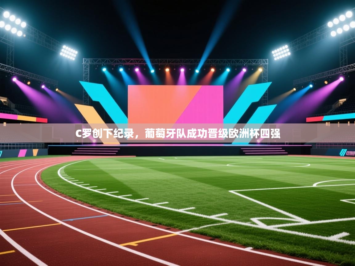 开云手机版-C罗创下纪录，葡萄牙队成功晋级欧洲杯四强  第3张