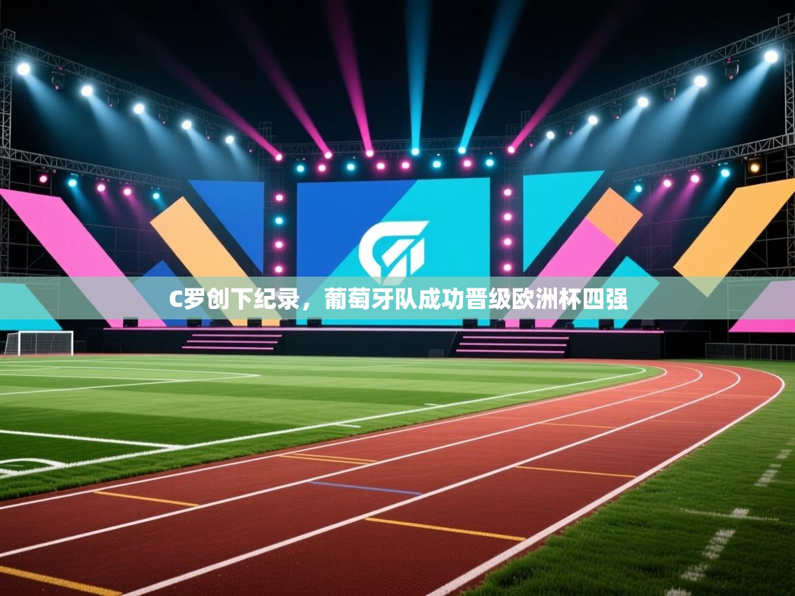 开云手机版-C罗创下纪录，葡萄牙队成功晋级欧洲杯四强  第4张