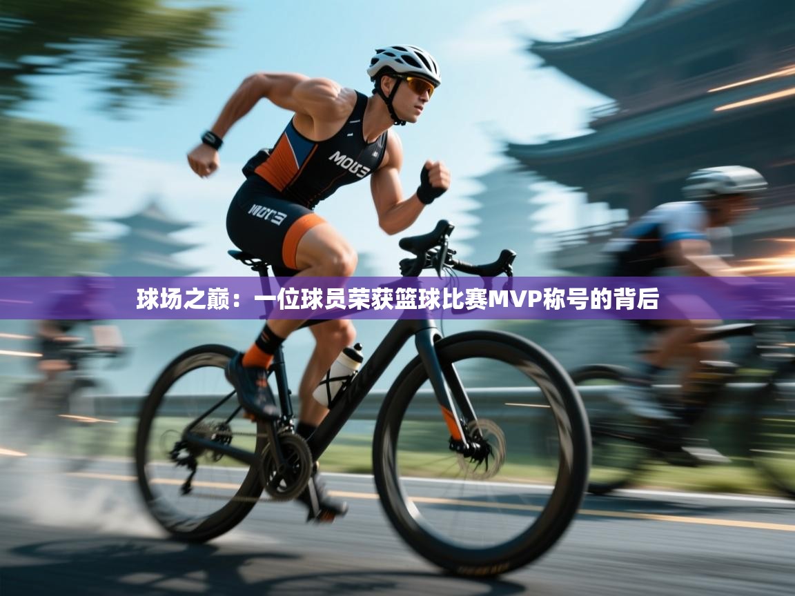 开云注册-球场之巅：一位球员荣获篮球比赛MVP称号的背后