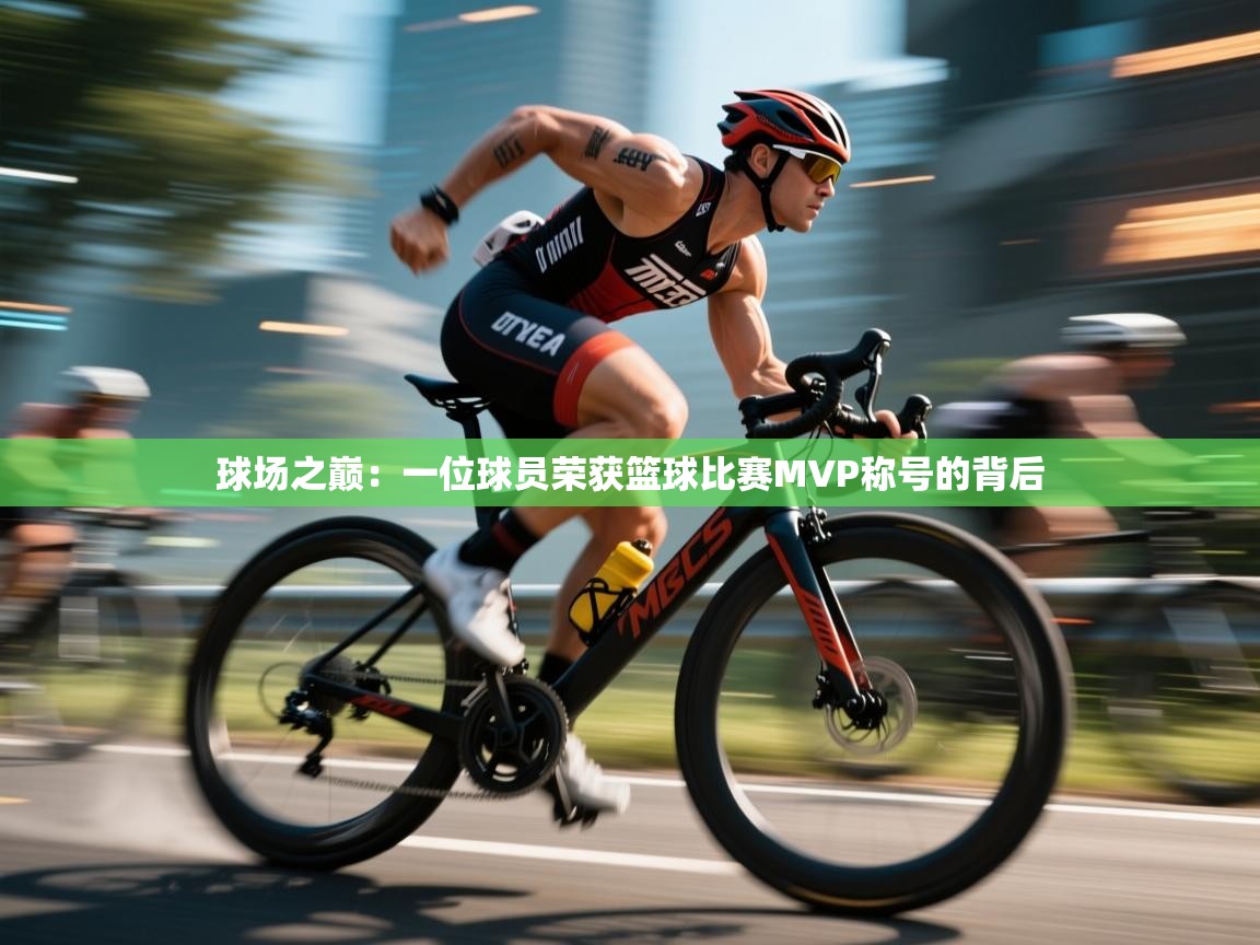 开云注册-球场之巅：一位球员荣获篮球比赛MVP称号的背后  第4张