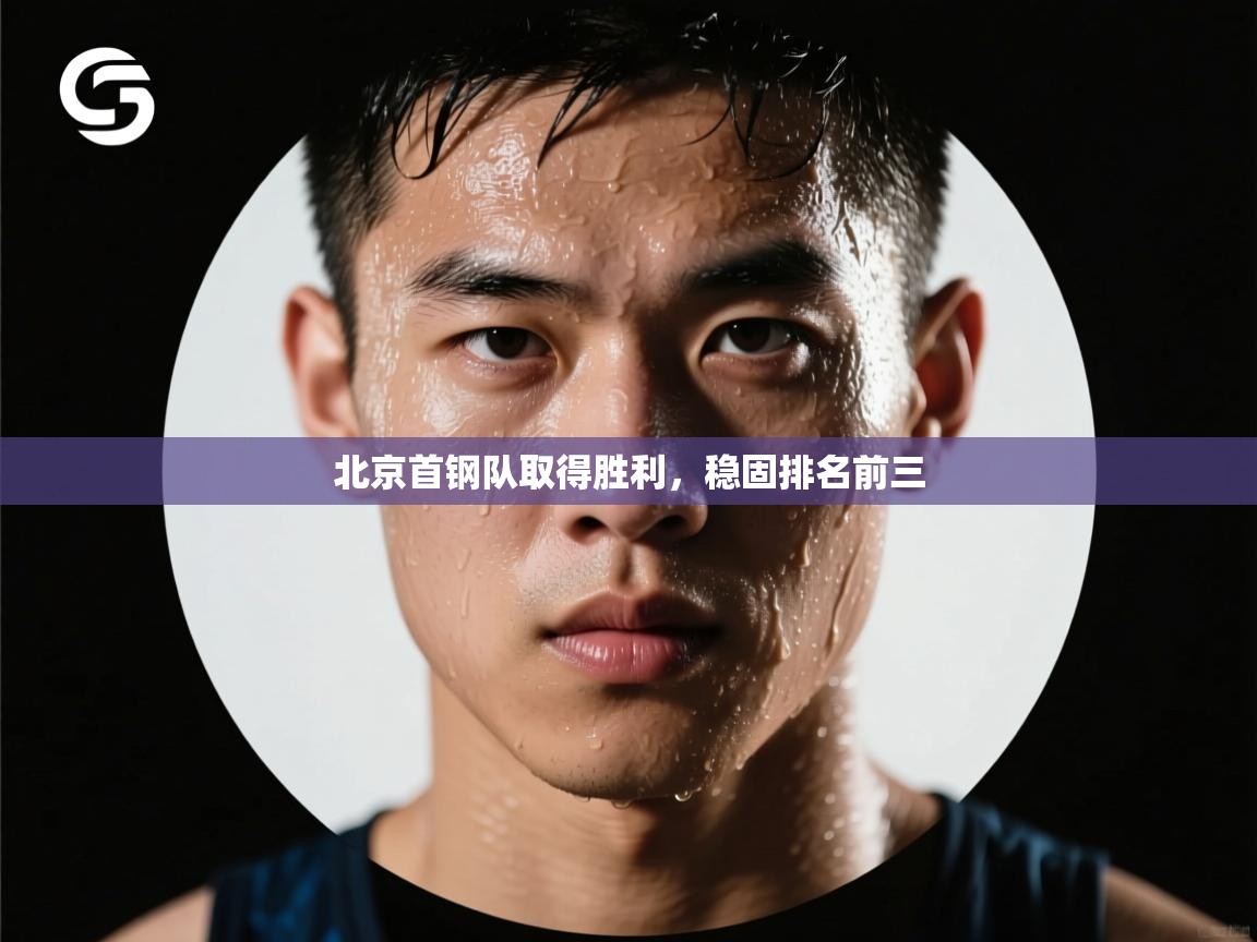 云开体育-北京首钢队取得胜利，稳固排名前三