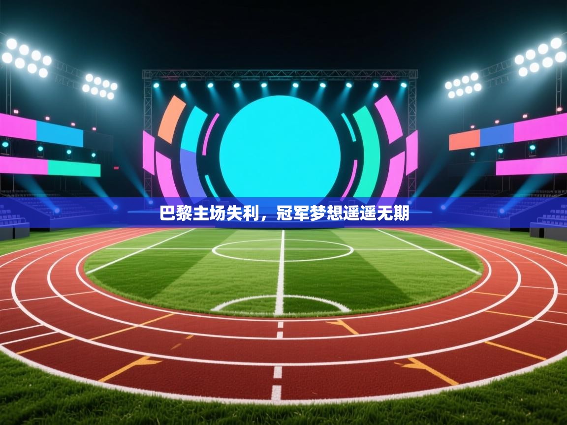 开运体育入口-巴黎主场失利，冠军梦想遥遥无期  第4张