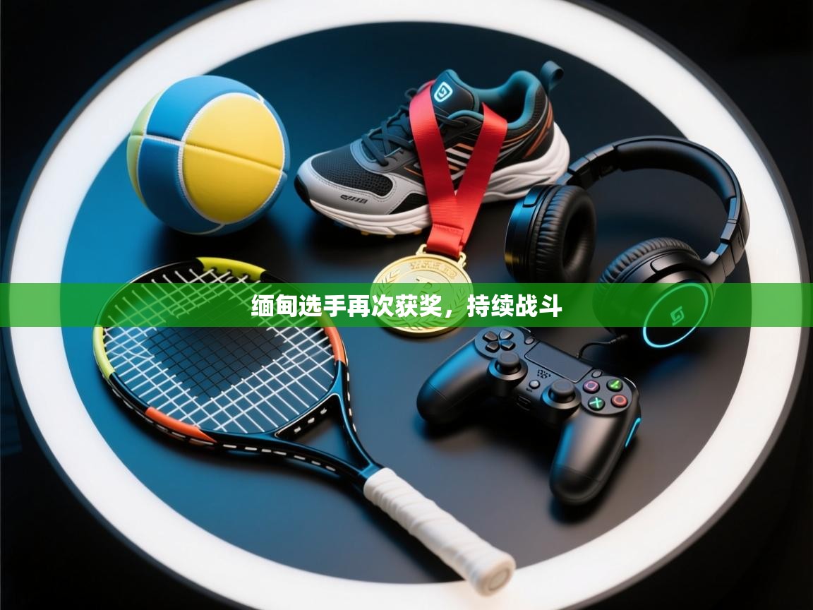 开云体育app投诉-缅甸选手再次获奖，持续战斗  第2张