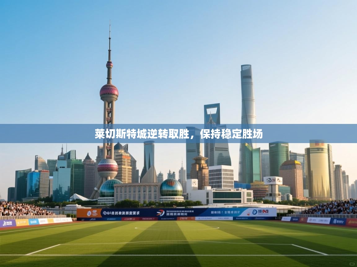 开云·体育app中国官方网站-莱切斯特城逆转取胜,保持稳定胜场