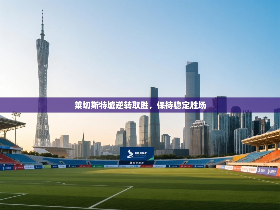 开云·体育app中国官方网站-莱切斯特城逆转取胜,保持稳定胜场 第3张