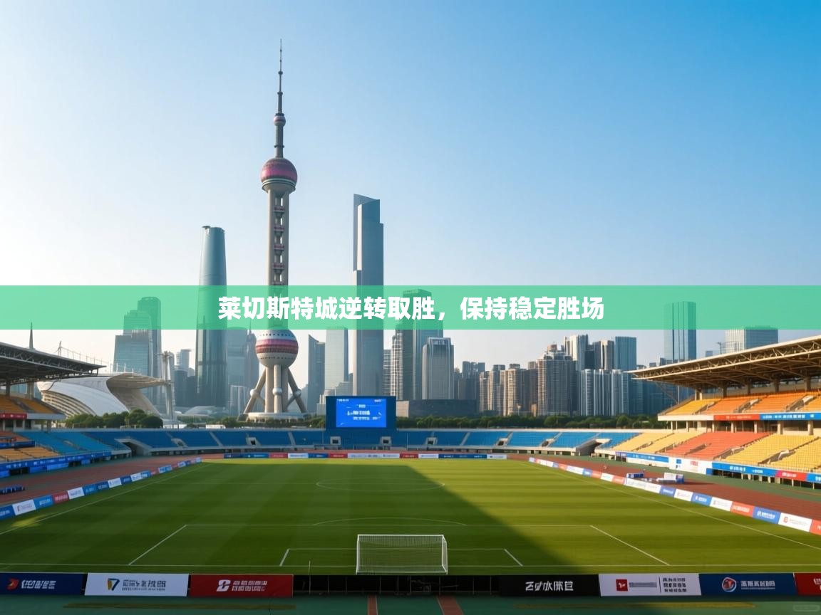 开云·体育app中国官方网站-莱切斯特城逆转取胜,保持稳定胜场 第4张